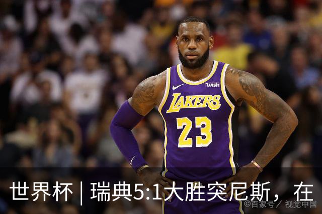 世界杯 | 瑞典5:1大胜突尼斯，在“死亡之组”占先机