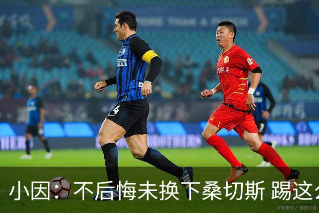 小因：不后悔未换下桑切斯 踢这么好被淘汰太遗憾