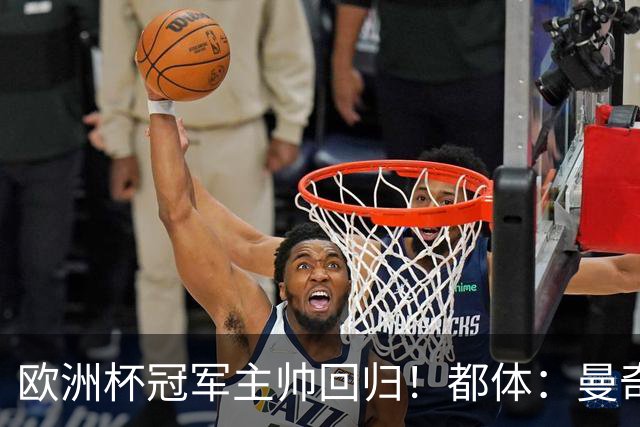 欧洲杯冠军主帅回归！都体：曼奇尼与意足协签约4年，年薪250万欧