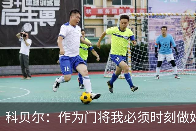 科贝尔：作为门将我必须时刻做好准备，瑞士能够和任何对手较量