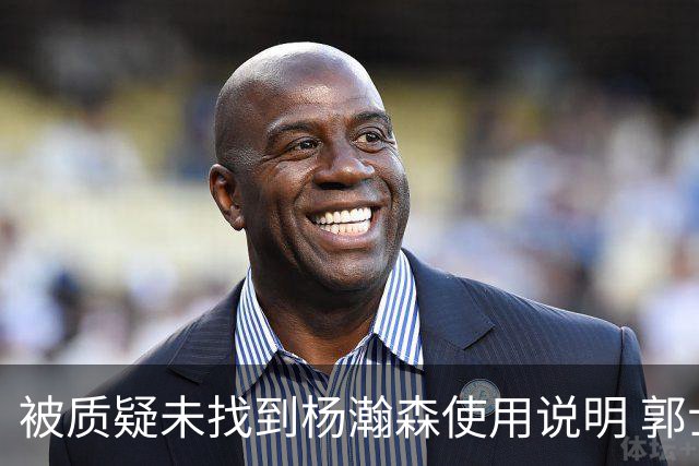 被质疑未找到杨瀚森使用说明 郭士强：发挥不佳早有预期